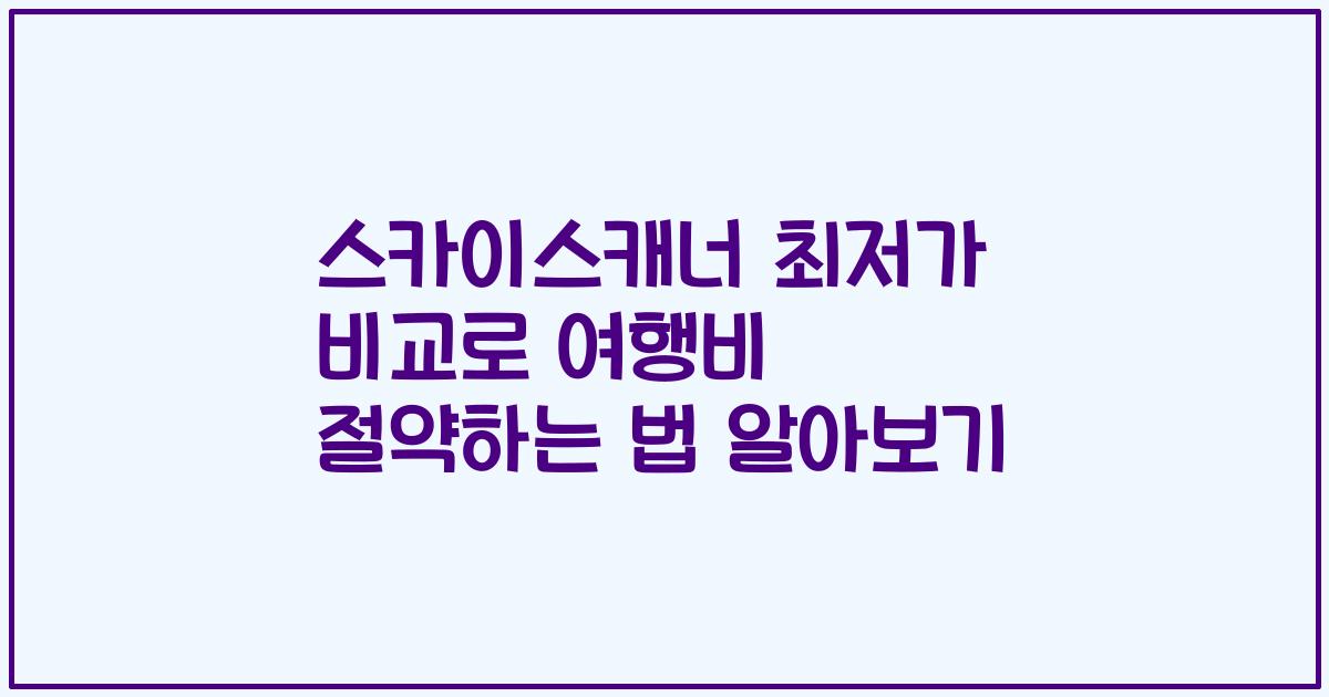 스카이스캐너 최저가 비교로 여행비 절약하는 법 알아보기