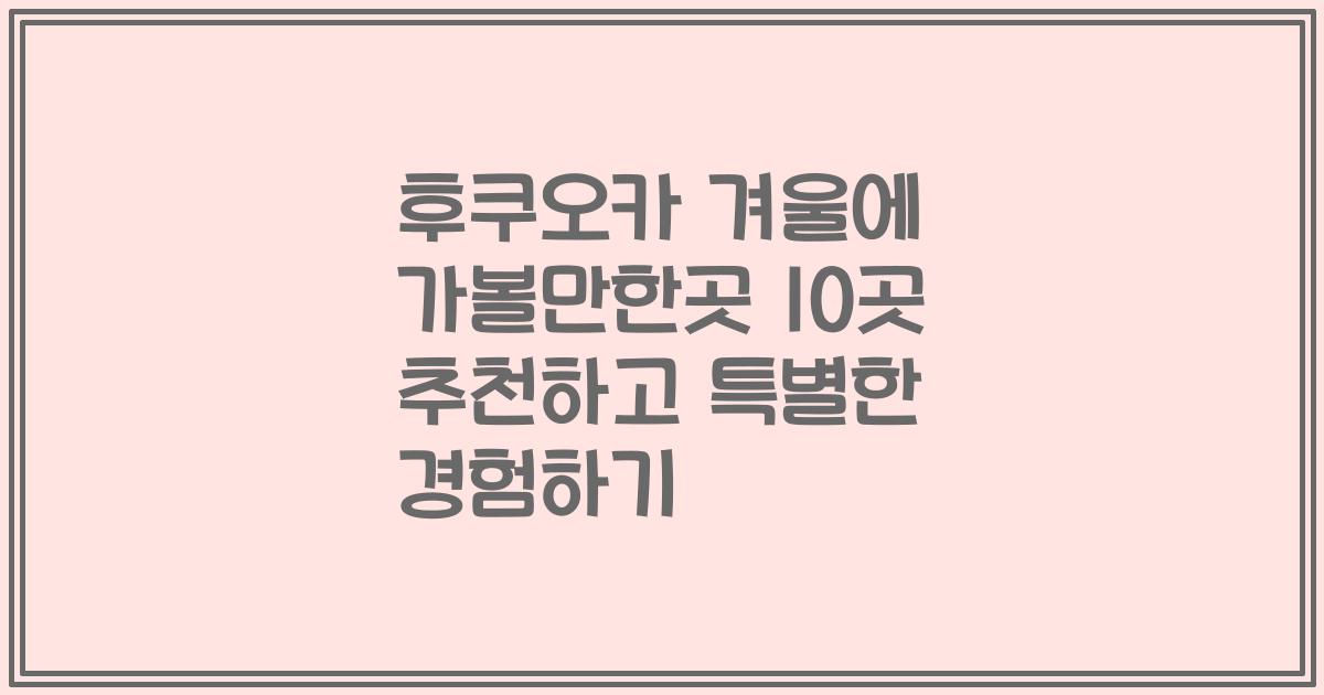 후쿠오카 겨울에 가볼만한곳 10곳 추천하고 특별한 경험하기