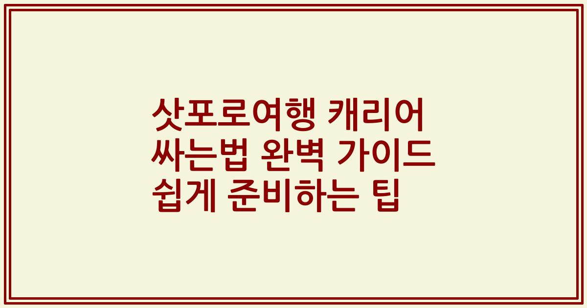 삿포로여행 캐리어 싸는법 완벽 가이드 쉽게 준비하는 팁
