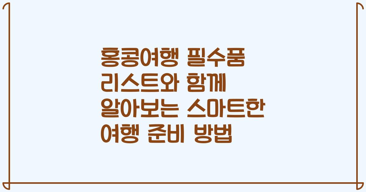 홍콩여행 필수품 리스트와 함께 알아보는 스마트한 여행 준비 방법