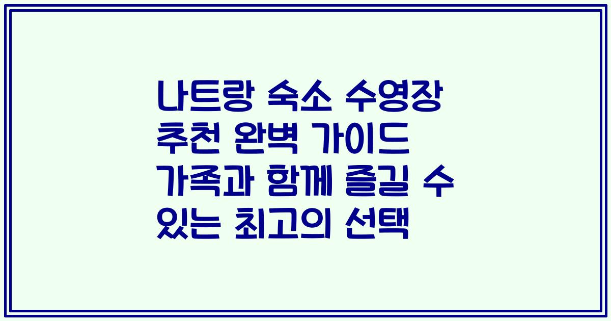 나트랑 숙소 수영장 추천 완벽 가이드 가족과 함께 즐길 수 있는 최고의 선택