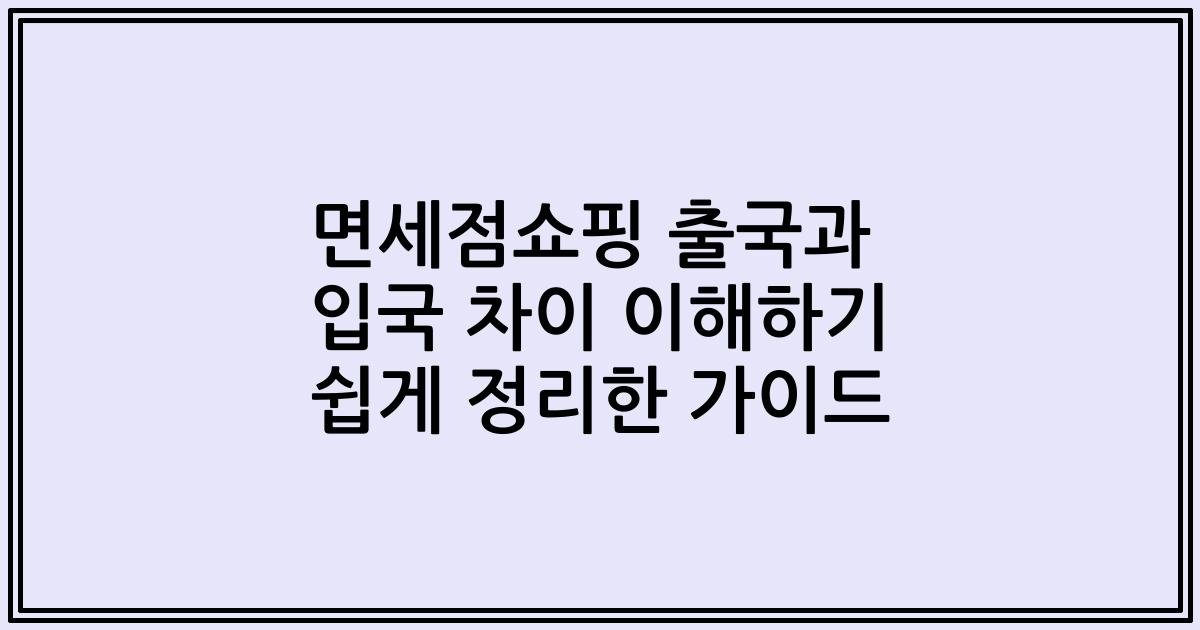 면세점쇼핑 출국과 입국 차이 이해하기 쉽게 정리한 가이드