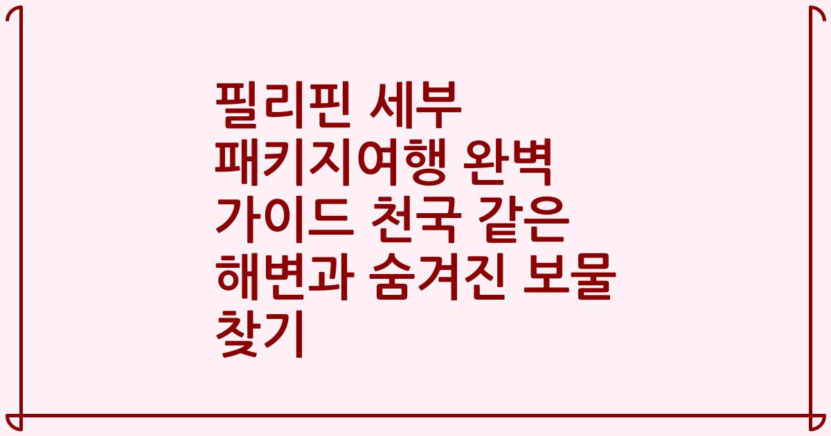 필리핀 세부 패키지여행 완벽 가이드 천국 같은 해변과 숨겨진 보물 찾기