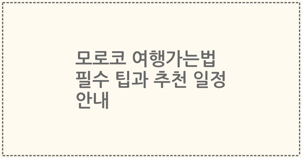 모로코 여행가는법 필수 팁과 추천 일정 안내