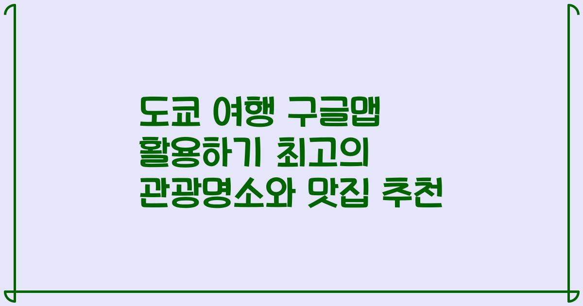 도쿄 여행 구글맵 활용하기 최고의 관광명소와 맛집 추천
