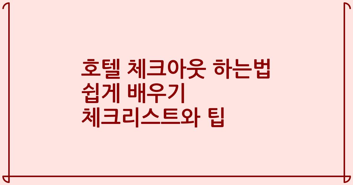 호텔 체크아웃 하는법 쉽게 배우기 체크리스트와 팁