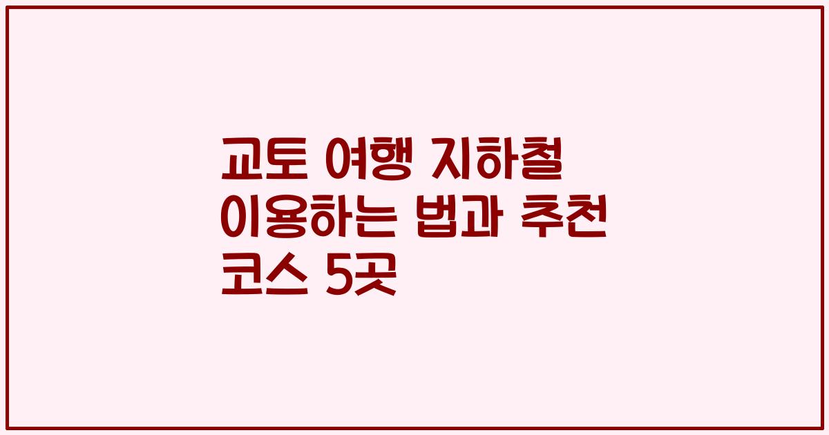 교토 여행 지하철 이용하는 법과 추천 코스 5곳