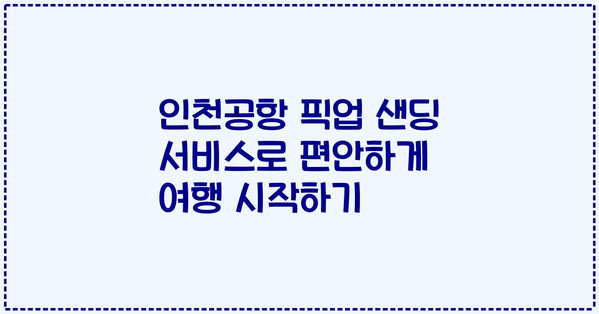 인천공항 픽업 샌딩 서비스로 편안하게 여행 시작하기
