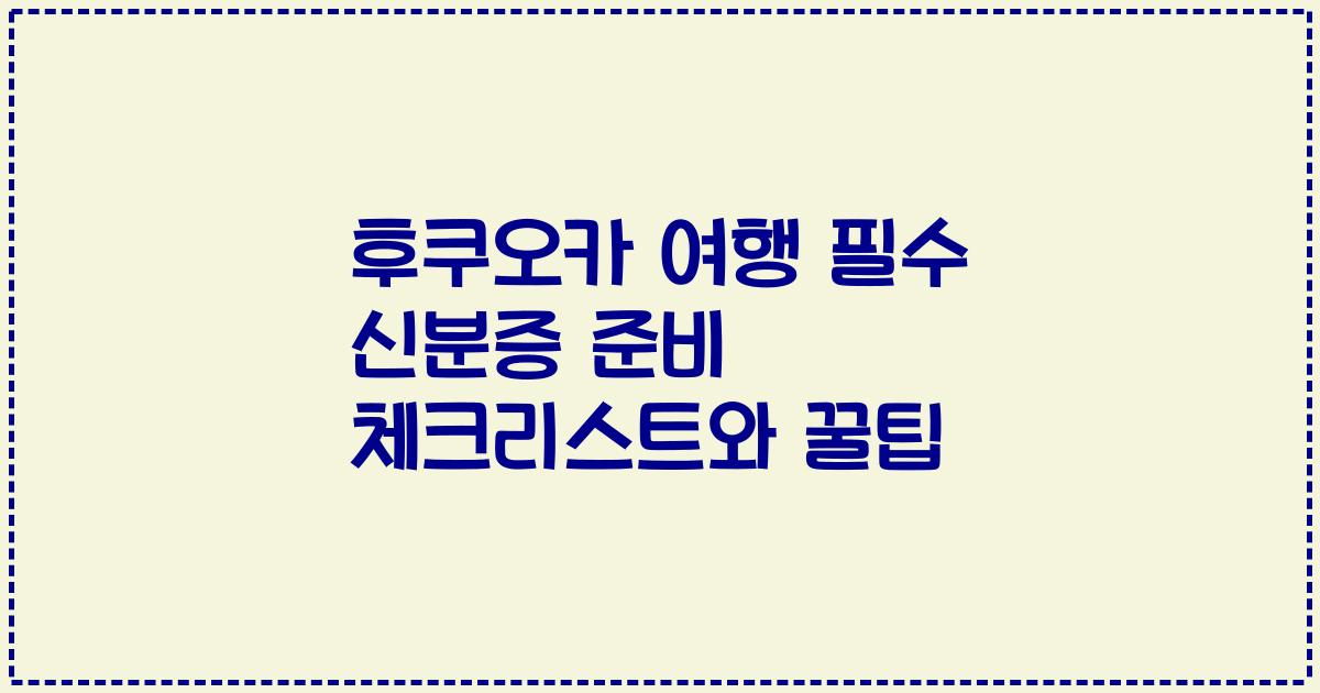 후쿠오카 여행 필수 신분증 준비 체크리스트와 꿀팁