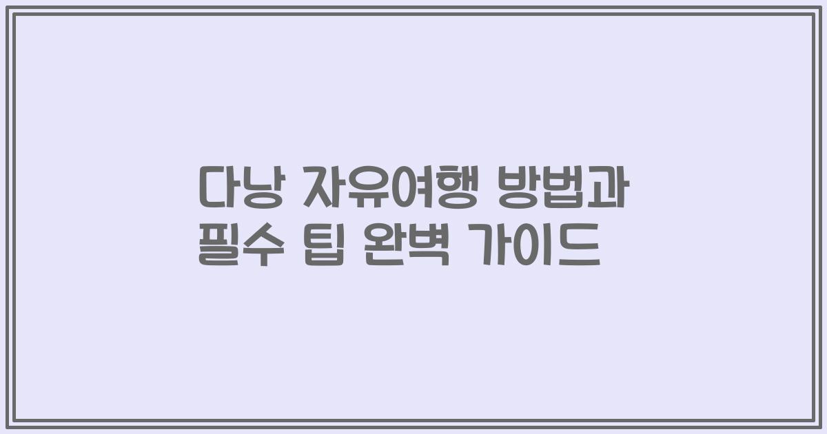 다낭 자유여행 방법과 필수 팁 완벽 가이드