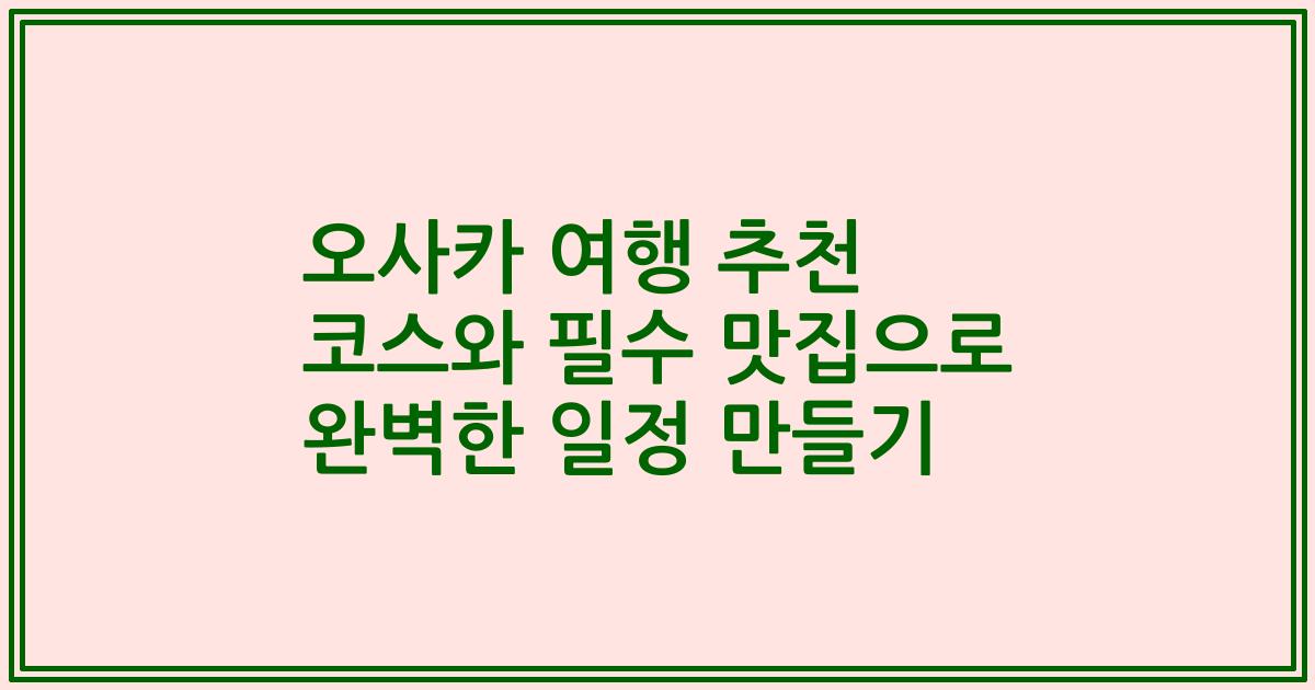 오사카 여행 추천 코스와 필수 맛집으로 완벽한 일정 만들기