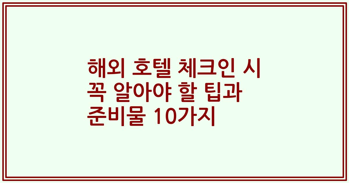 해외 호텔 체크인 시 꼭 알아야 할 팁과 준비물 10가지