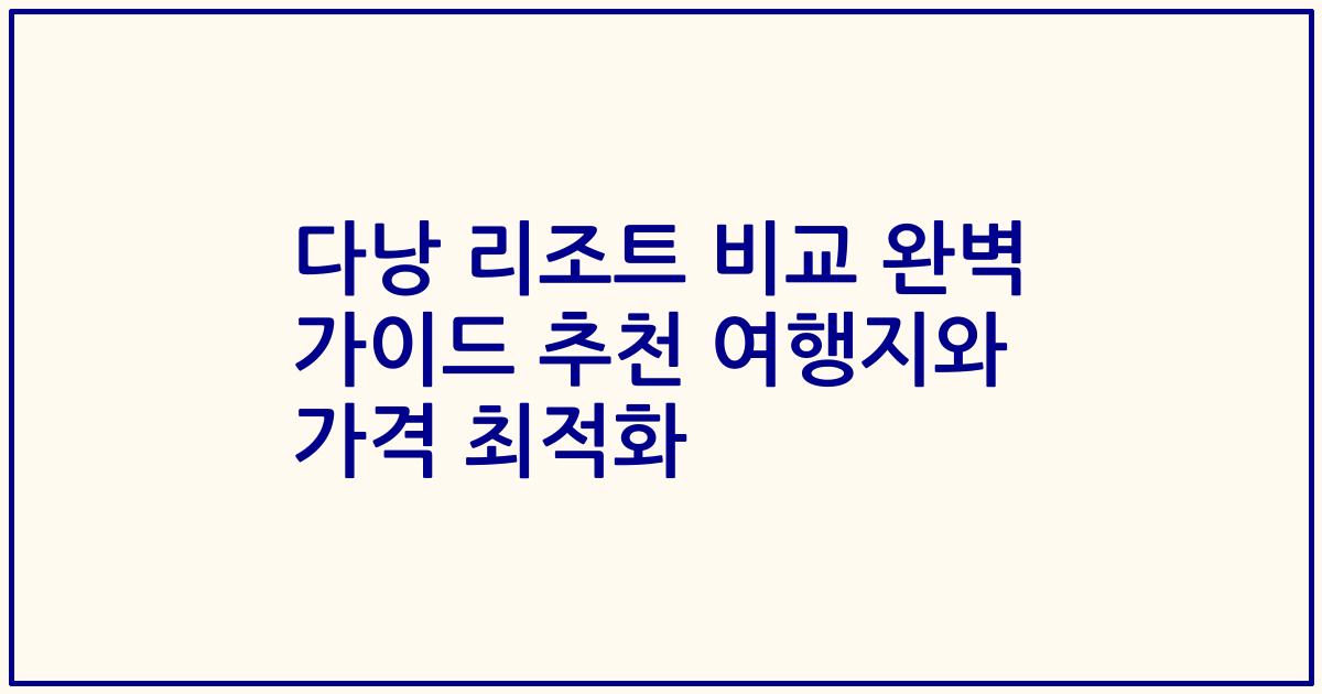 다낭 리조트 비교 완벽 가이드 추천 여행지와 가격 최적화