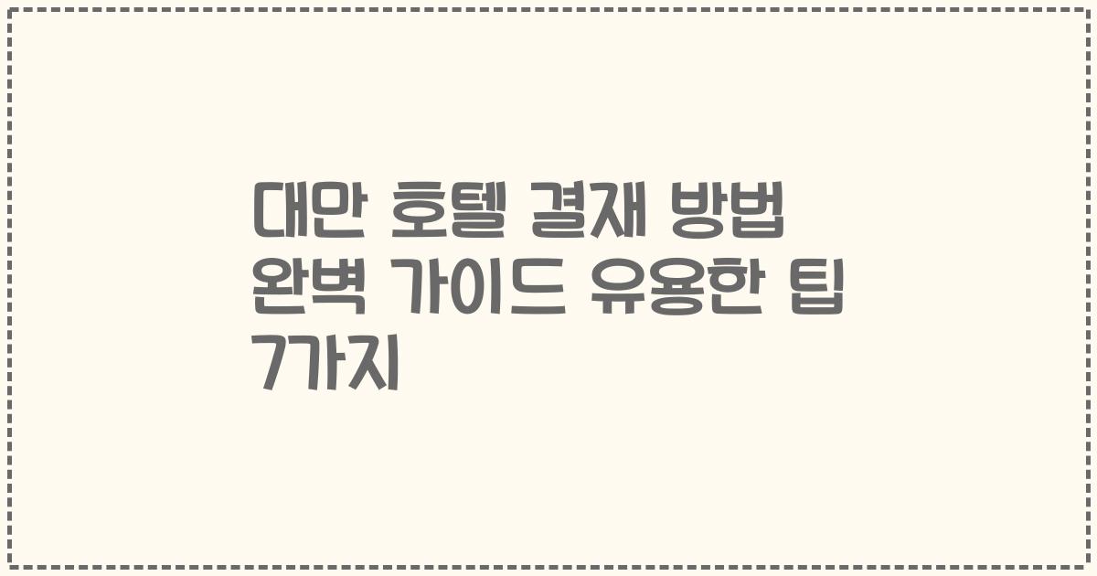 대만 호텔 결재 방법 완벽 가이드 유용한 팁 7가지