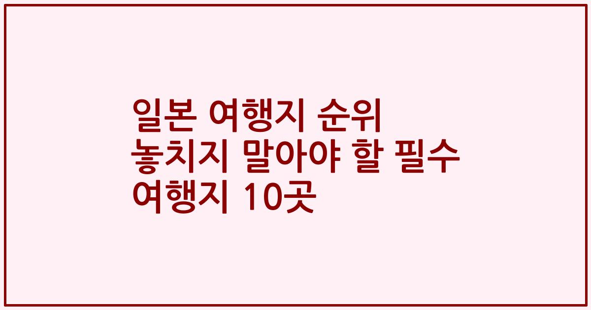 일본 여행지 순위 놓치지 말아야 할 필수 여행지 10곳