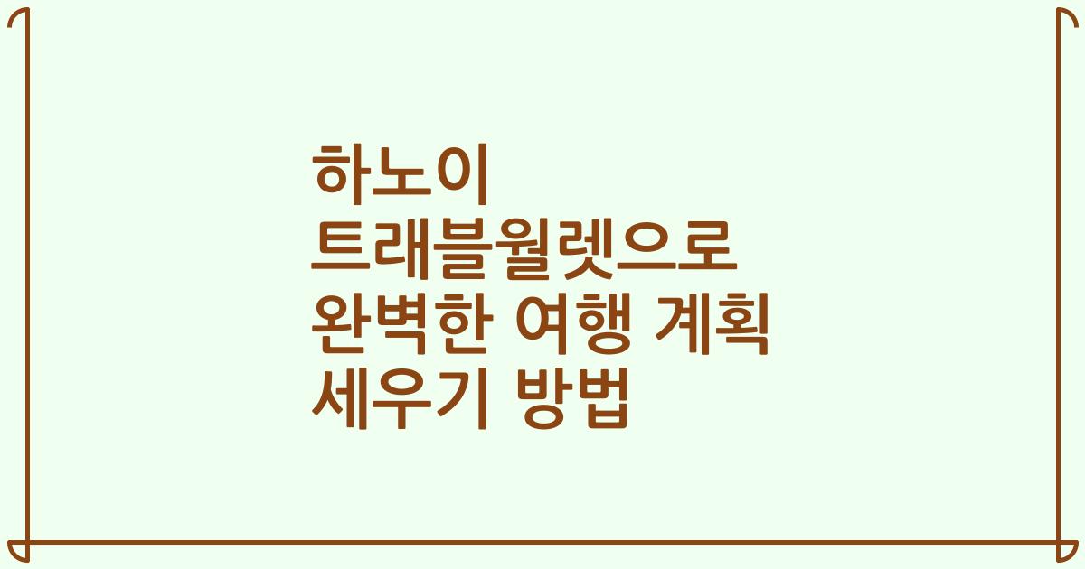 하노이 트래블월렛으로 완벽한 여행 계획 세우기 방법
