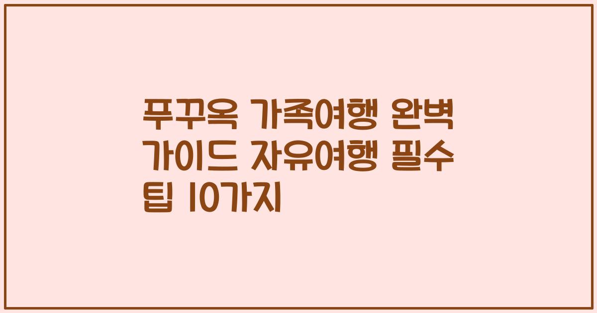 푸꾸옥 가족여행 완벽 가이드 자유여행 필수 팁 10가지