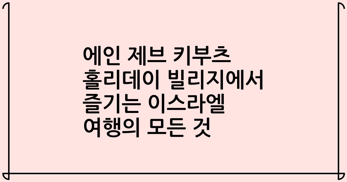 에인 제브 키부츠 홀리데이 빌리지에서 즐기는 이스라엘 여행의 모든 것