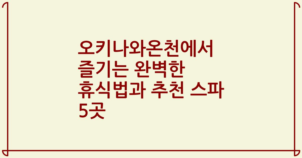 오키나와온천에서 즐기는 완벽한 휴식법과 추천 스파 5곳