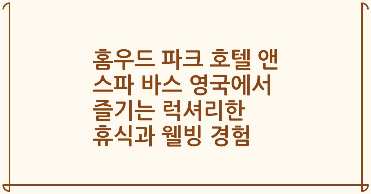 홈우드 파크 호텔 앤 스파 바스 영국에서 즐기는 럭셔리한 휴식과 웰빙 경험