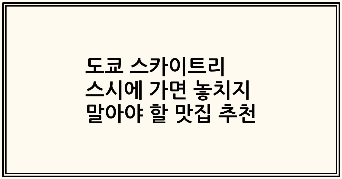 도쿄 스카이트리 스시에 가면 놓치지 말아야 할 맛집 추천