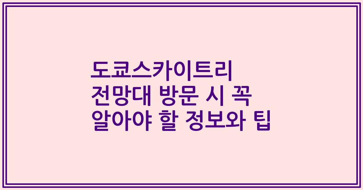 도쿄스카이트리 전망대 방문 시 꼭 알아야 할 정보와 팁