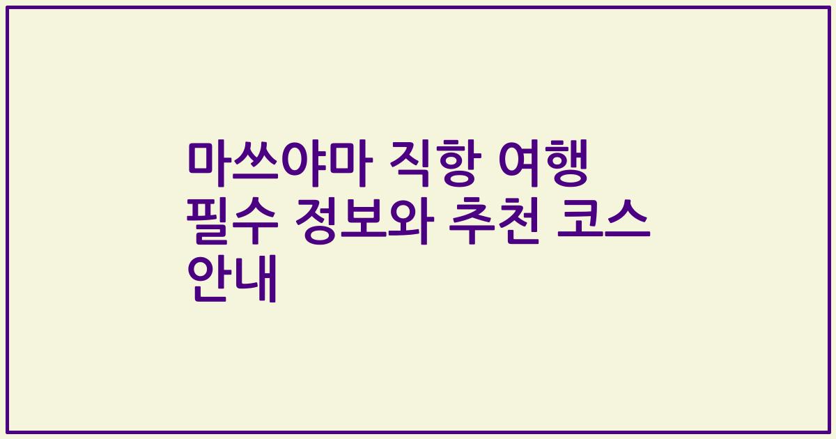 마쓰야마 직항 여행 필수 정보와 추천 코스 안내