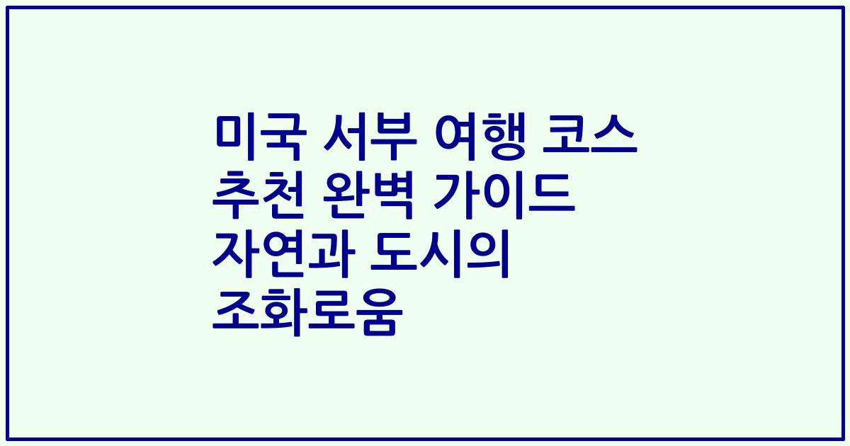 미국 서부 여행 코스 추천 완벽 가이드 자연과 도시의 조화로움