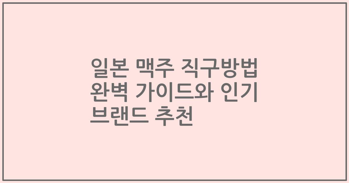 일본 맥주 직구방법 완벽 가이드와 인기 브랜드 추천