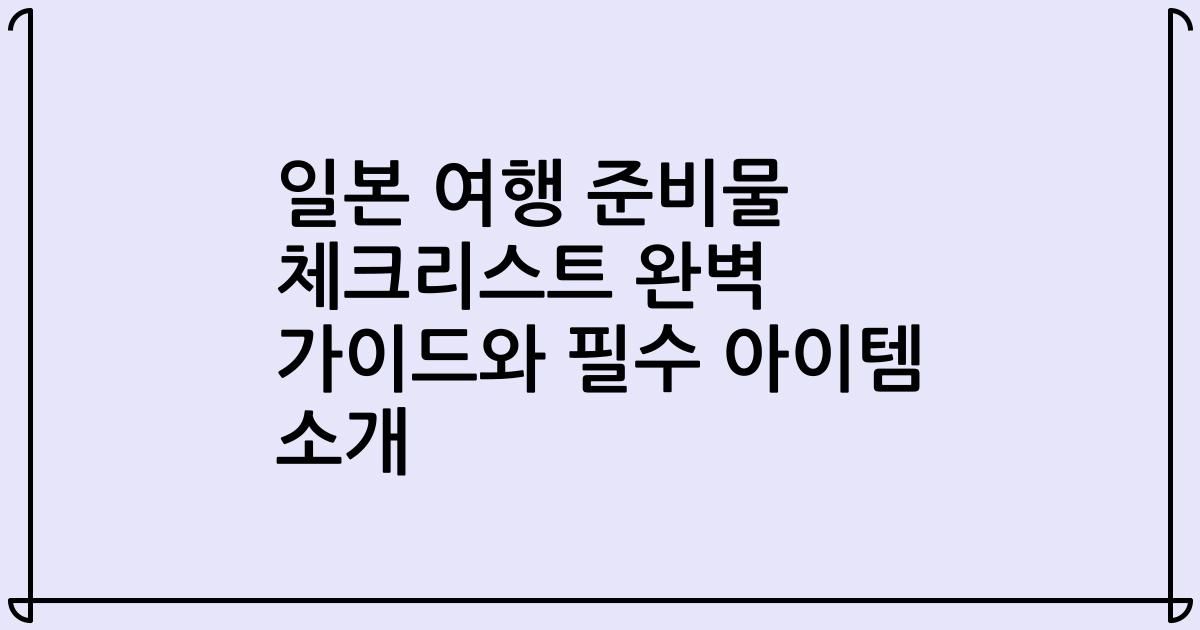 일본 여행 준비물 체크리스트 완벽 가이드와 필수 아이템 소개