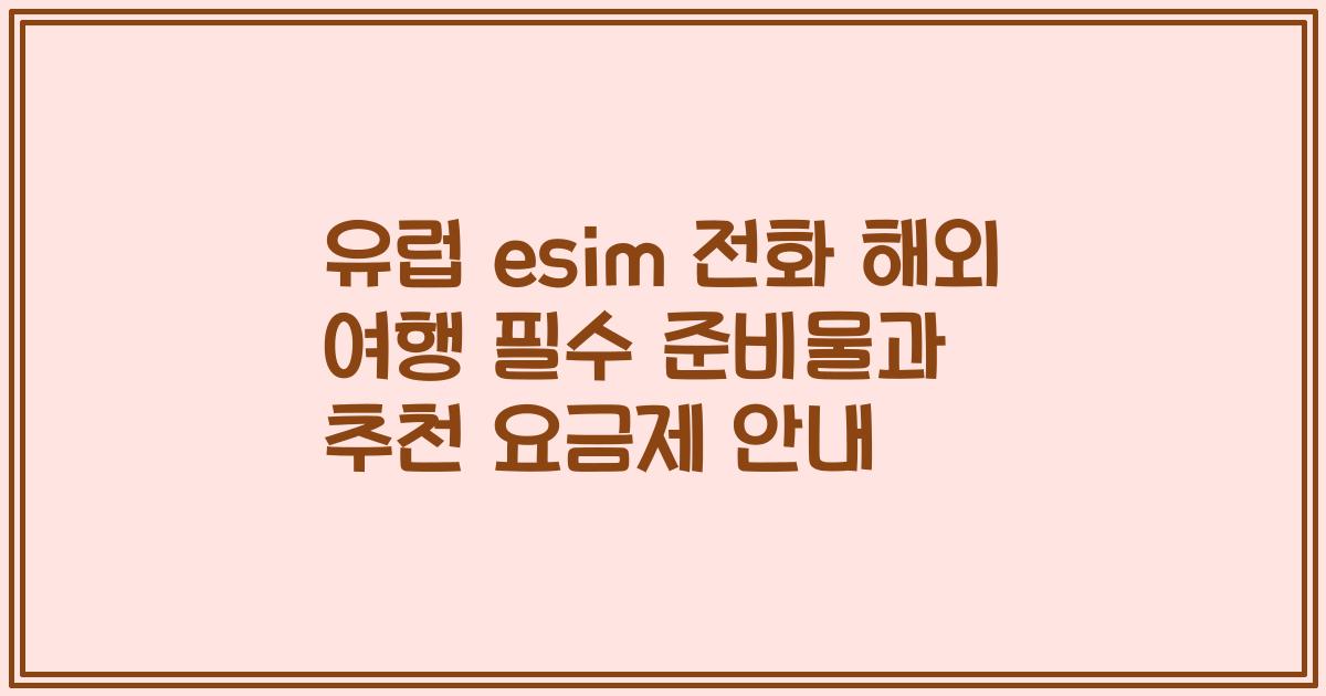 유럽 esim 전화 해외 여행 필수 준비물과 추천 요금제 안내