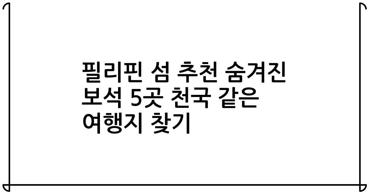 필리핀 섬 추천 숨겨진 보석 5곳 천국 같은 여행지 찾기