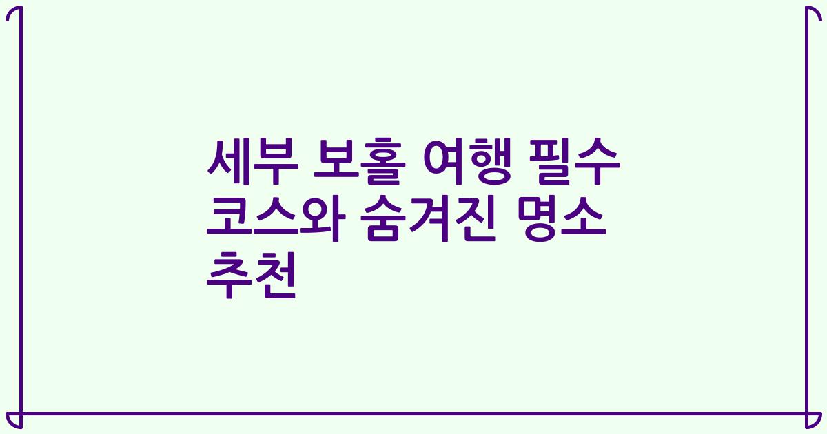 세부 보홀 여행 필수 코스와 숨겨진 명소 추천