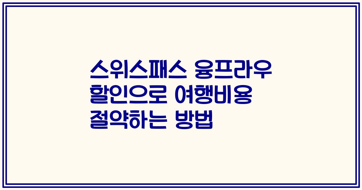 스위스패스 융프라우 할인으로 여행비용 절약하는 방법