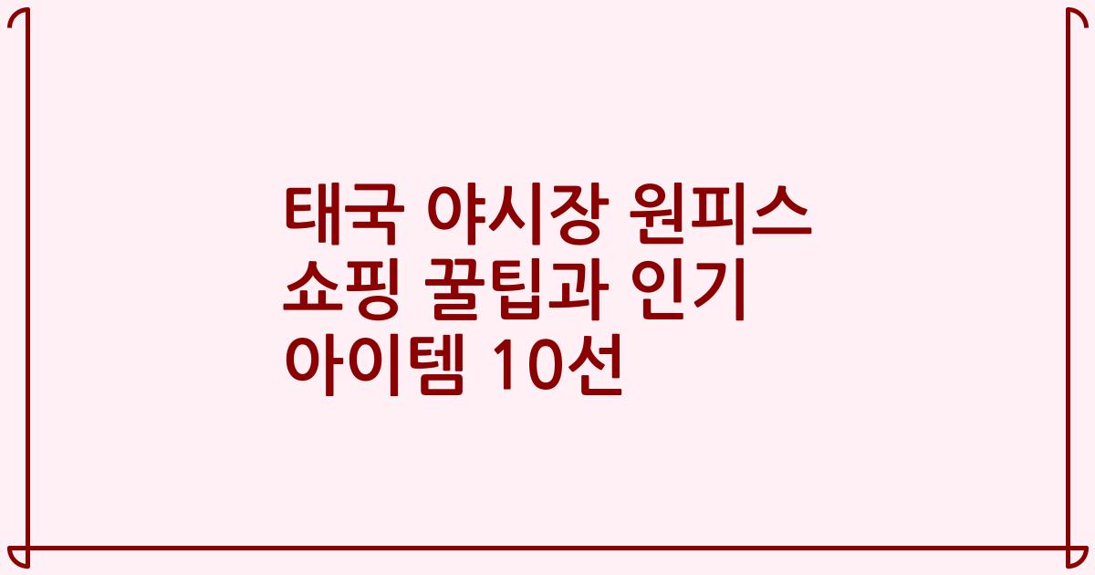 태국 야시장 원피스 쇼핑 꿀팁과 인기 아이템 10선