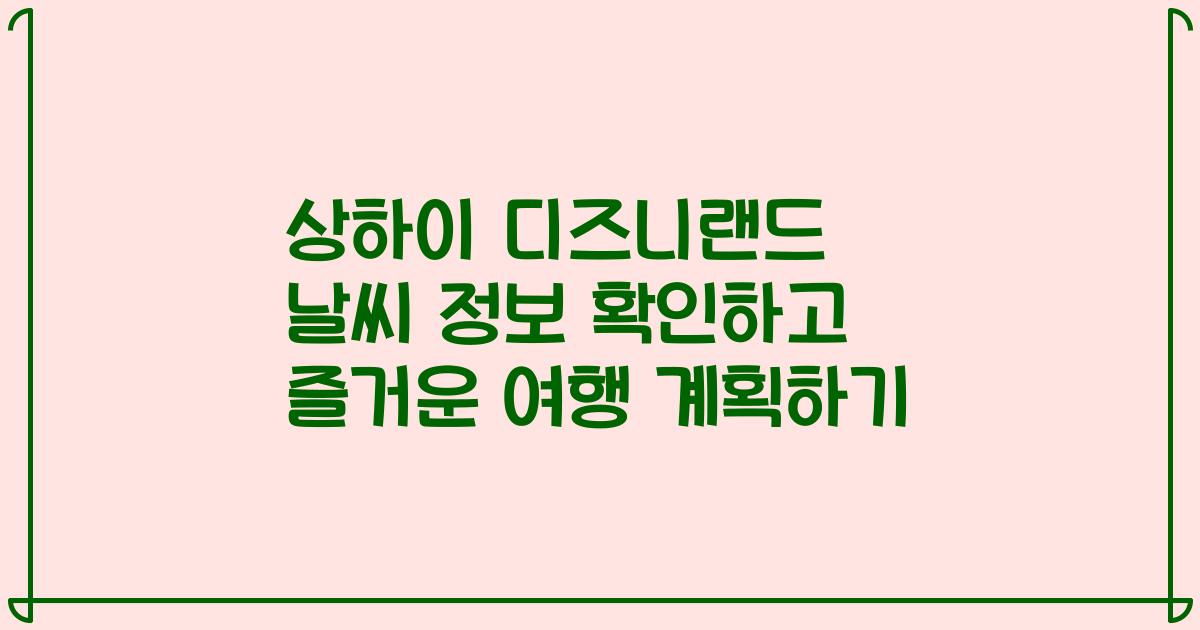 상하이 디즈니랜드 날씨 정보 확인하고 즐거운 여행 계획하기