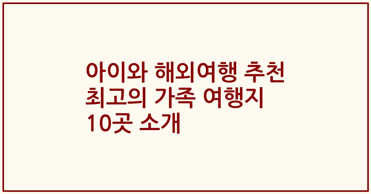 아이와 해외여행 추천 최고의 가족 여행지 10곳 소개