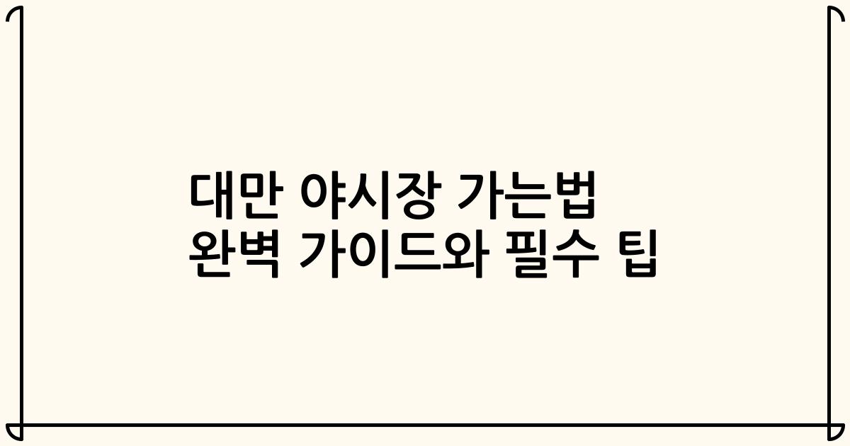 대만 야시장 가는법 완벽 가이드와 필수 팁