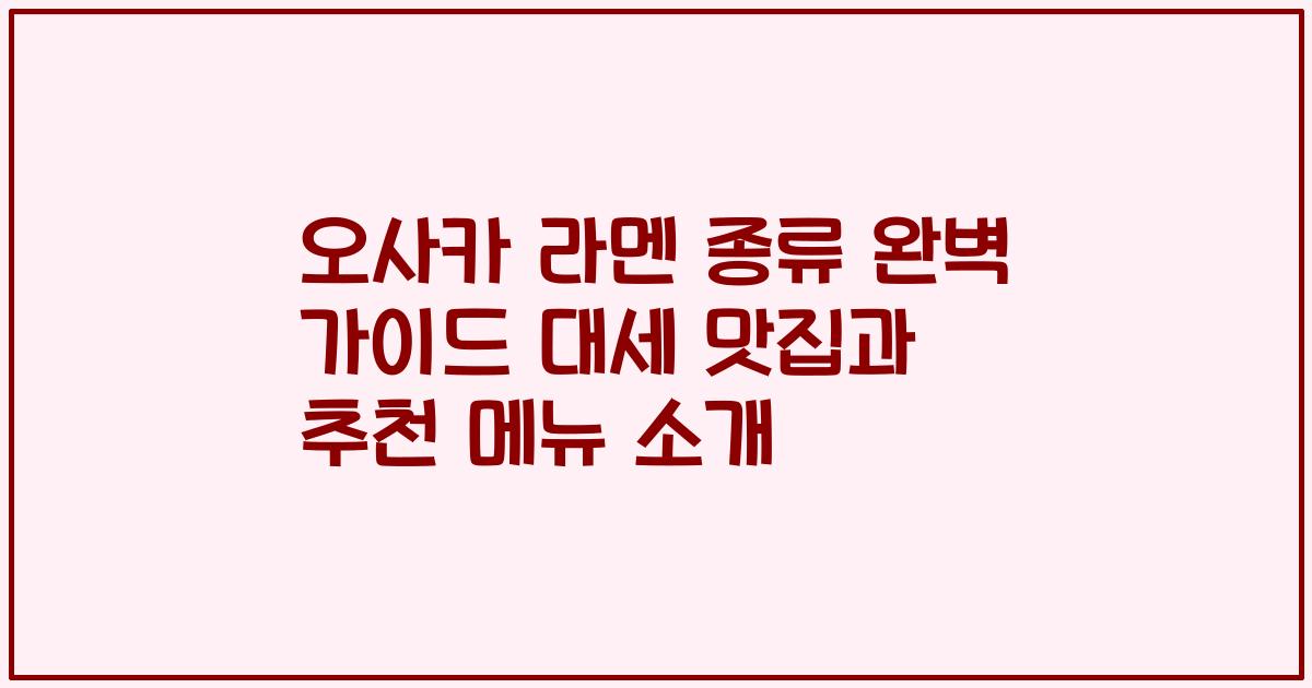 오사카 라멘 종류 완벽 가이드 대세 맛집과 추천 메뉴 소개