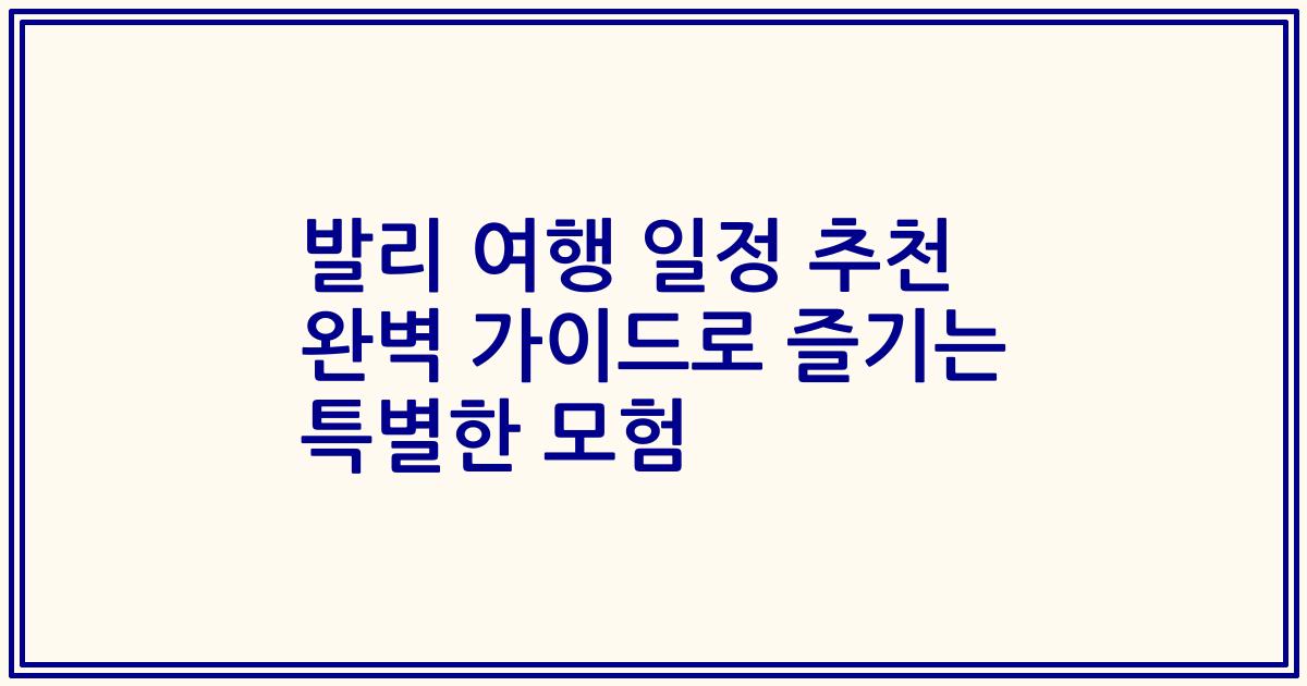 발리 여행 일정 추천 완벽 가이드로 즐기는 특별한 모험