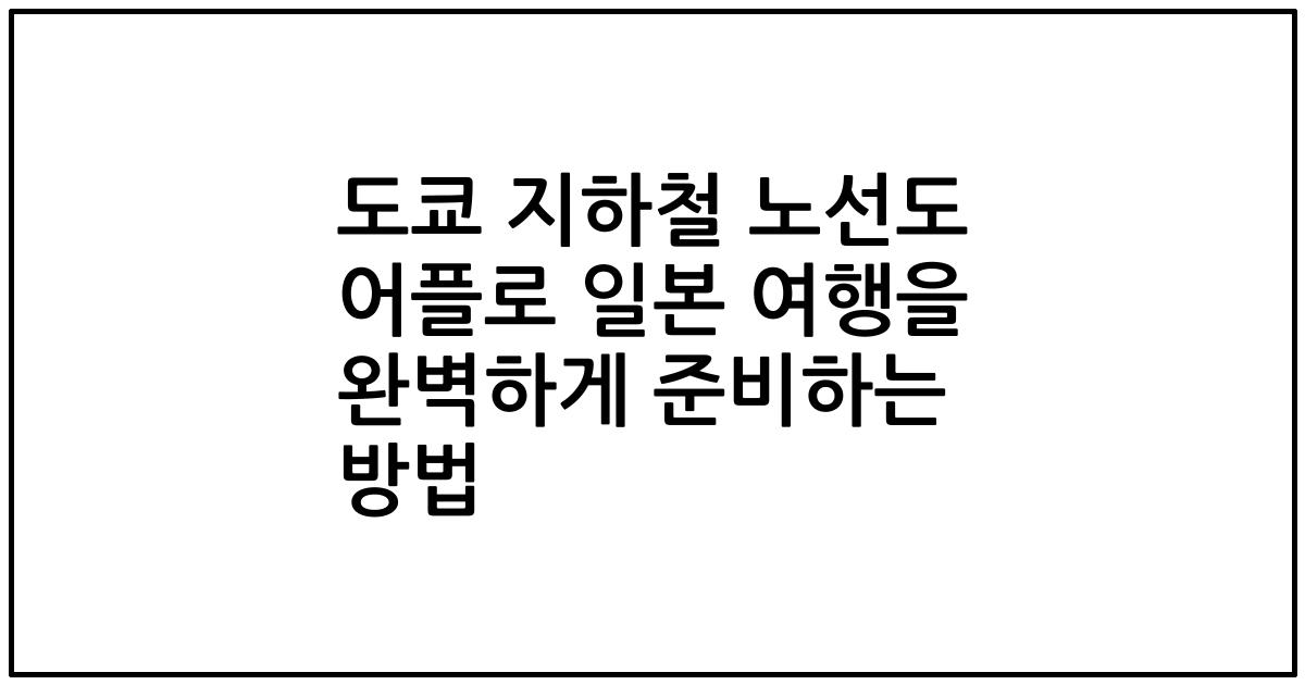 도쿄 지하철 노선도 어플로 일본 여행을 완벽하게 준비하는 방법