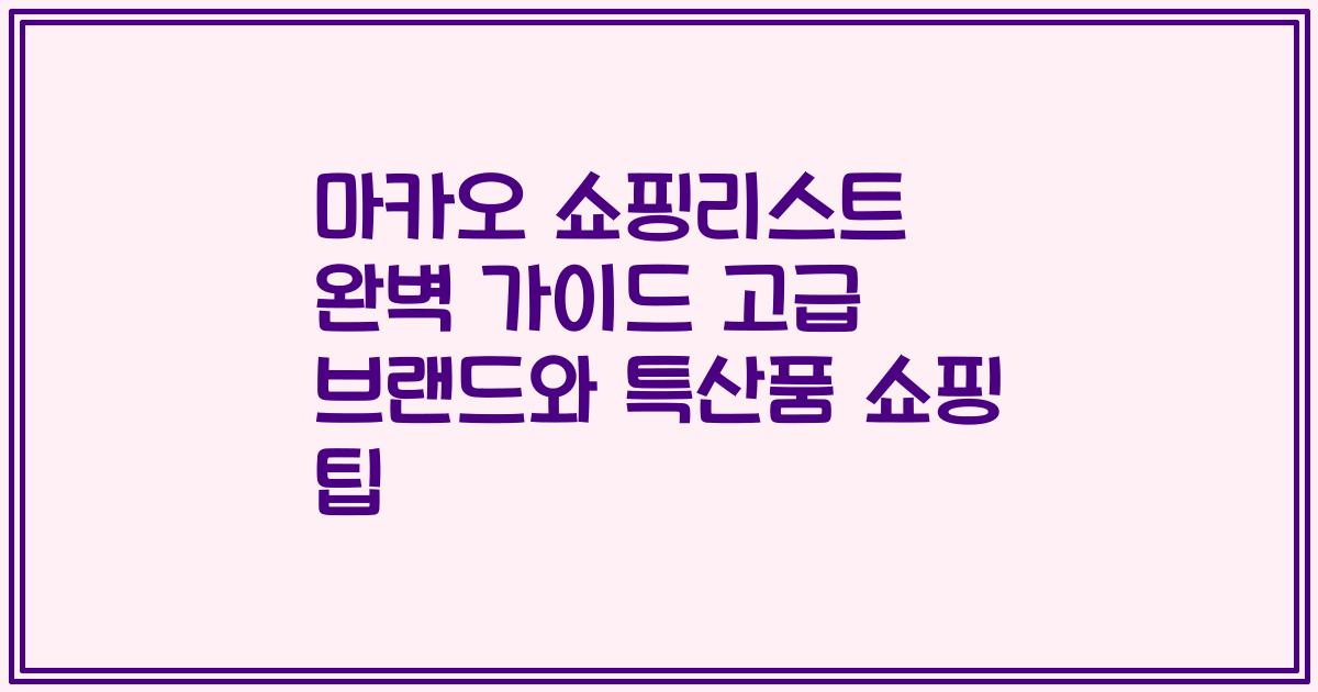 마카오 쇼핑리스트 완벽 가이드 고급 브랜드와 특산품 쇼핑 팁