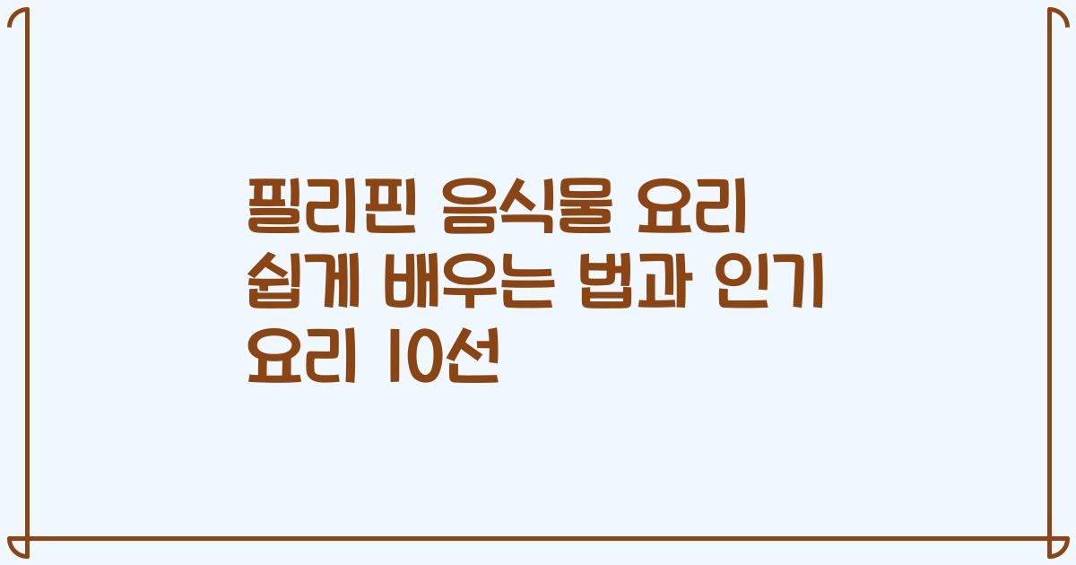 필리핀 음식물 요리 쉽게 배우는 법과 인기 요리 10선