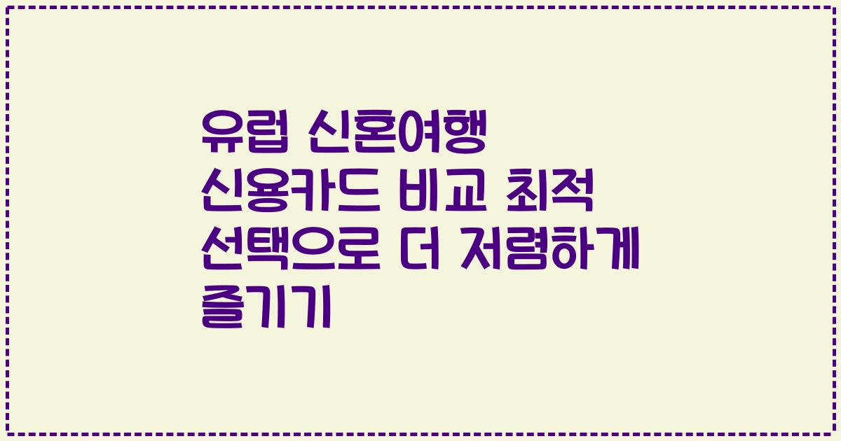 유럽 신혼여행 신용카드 비교 최적 선택으로 더 저렴하게 즐기기