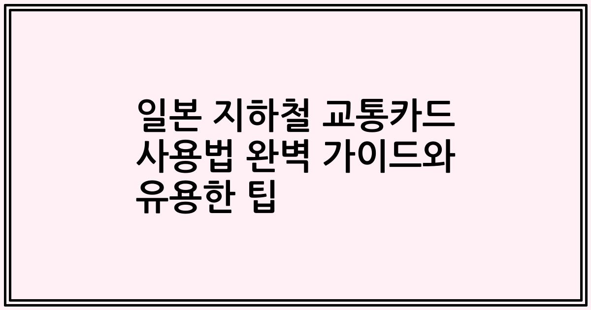 일본 지하철 교통카드 사용법 완벽 가이드와 유용한 팁