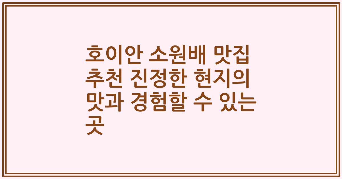 호이안 소원배 맛집 추천 진정한 현지의 맛과 경험할 수 있는 곳
