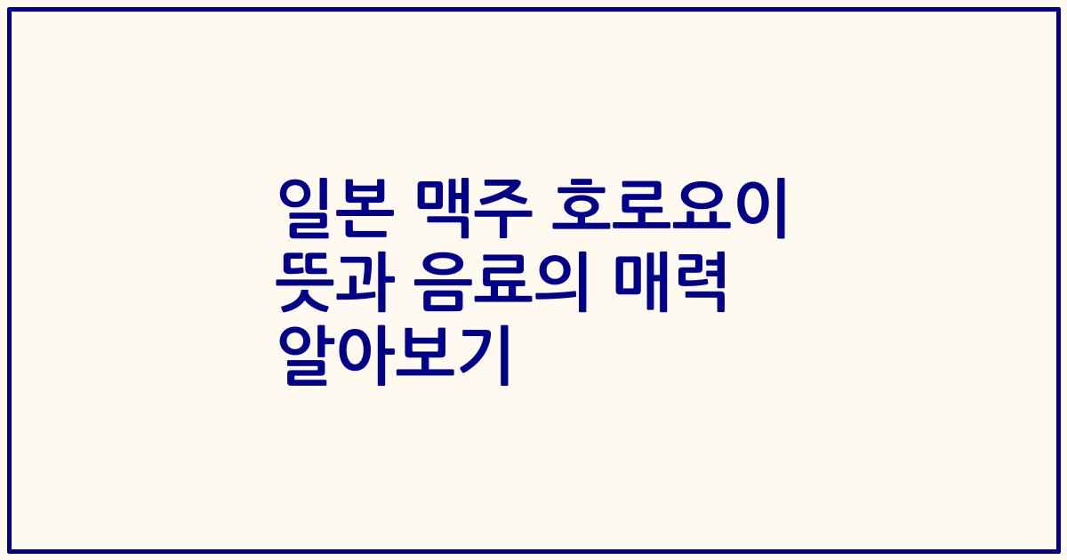 일본 맥주 호로요이 뜻과 음료의 매력 알아보기