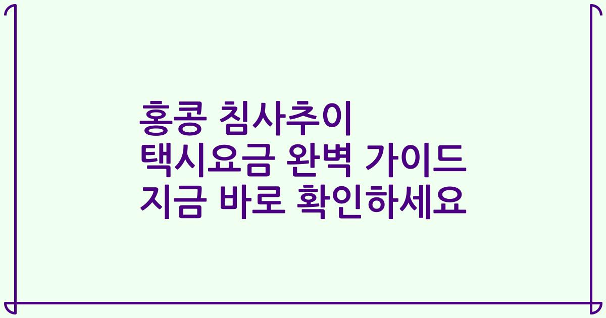홍콩 침사추이 택시요금 완벽 가이드 지금 바로 확인하세요