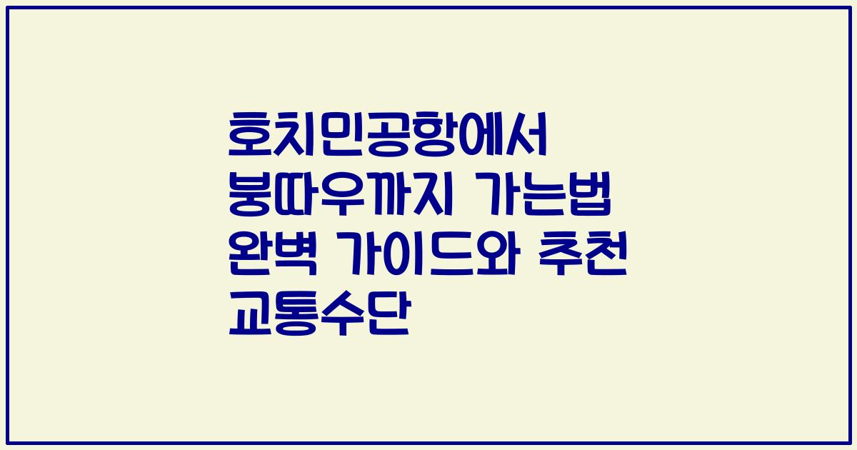 호치민공항에서 붕따우까지 가는법 완벽 가이드와 추천 교통수단