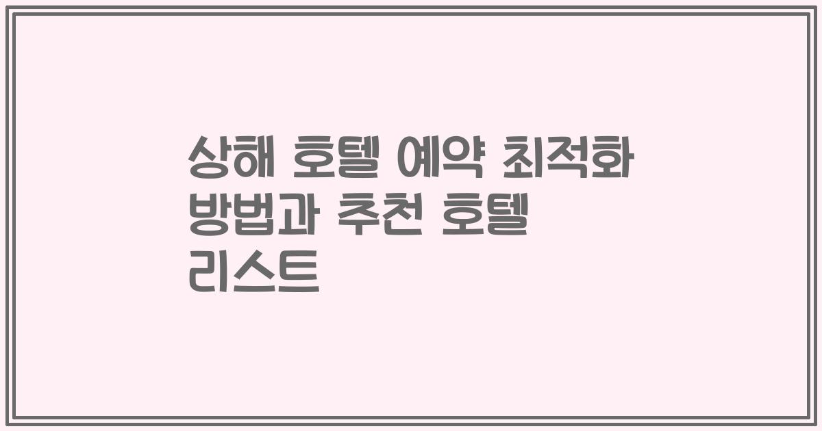 상해 호텔 예약 최적화 방법과 추천 호텔 리스트